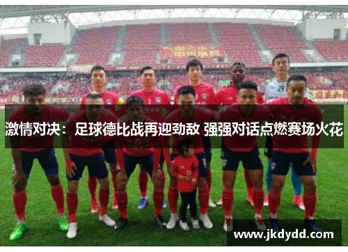 激情对决：足球德比战再迎劲敌 强强对话点燃赛场火花