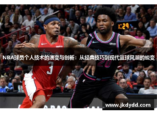 NBA球员个人技术的演变与创新：从经典技巧到现代篮球风潮的蜕变