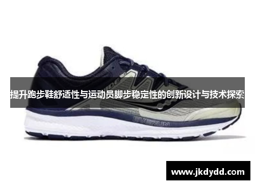 提升跑步鞋舒适性与运动员脚步稳定性的创新设计与技术探索