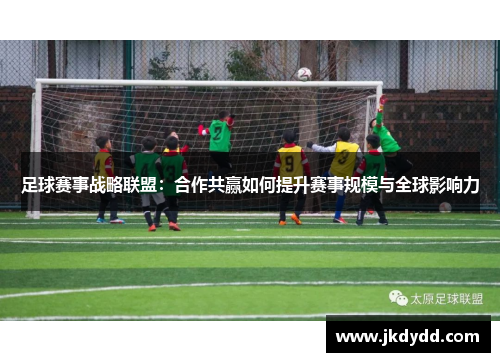 足球赛事战略联盟：合作共赢如何提升赛事规模与全球影响力