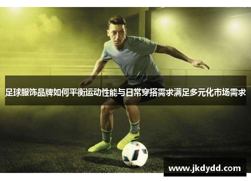 足球服饰品牌如何平衡运动性能与日常穿搭需求满足多元化市场需求