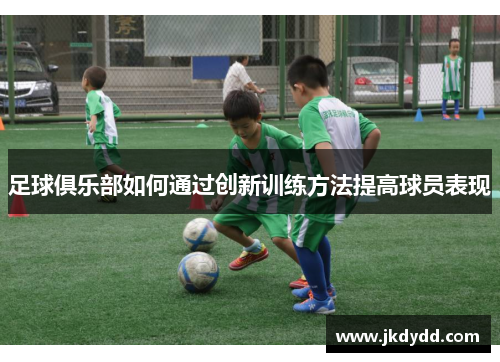足球俱乐部如何通过创新训练方法提高球员表现