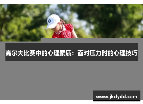 高尔夫比赛中的心理素质：面对压力时的心理技巧